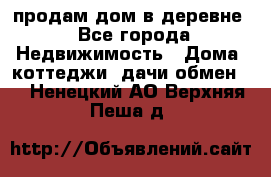 продам дом в деревне - Все города Недвижимость » Дома, коттеджи, дачи обмен   . Ненецкий АО,Верхняя Пеша д.